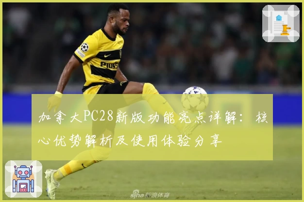 加拿大PC28新版功能亮点详解：核心优势解析及使用体验分享