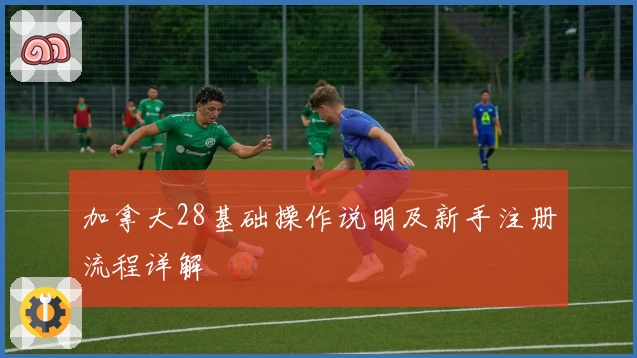 加拿大28基础操作说明及新手注册流程详解