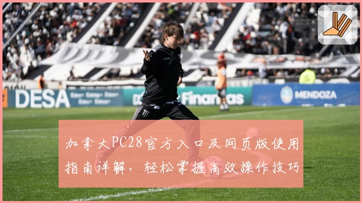 加拿大PC28官方入口及网页版使用指南详解，轻松掌握高效操作技巧！