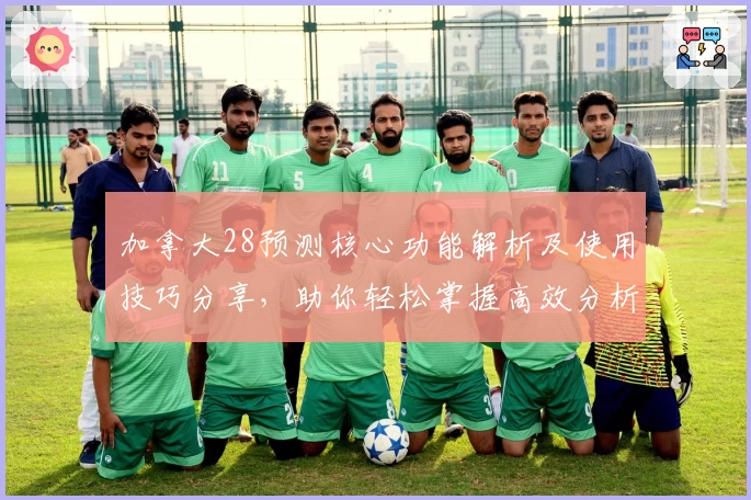 加拿大28预测核心功能解析及使用技巧分享，助你轻松掌握高效分析方法