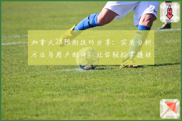 加拿大28预测技巧分享：实用分析方法与用户测评，让你轻松掌握核心规律