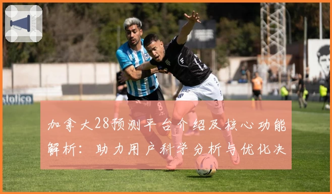 加拿大28预测平台介绍及核心功能解析：助力用户科学分析与优化决策