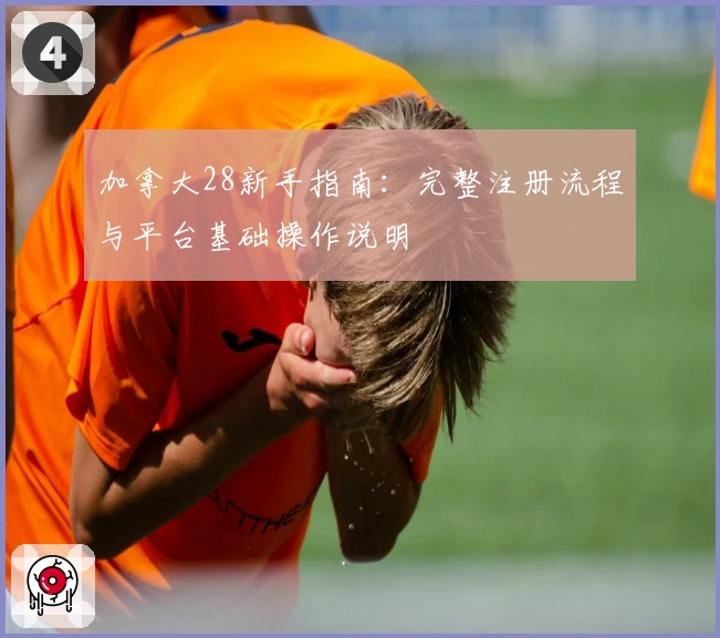 加拿大28新手指南:完整注册流程与平台基础操作说明