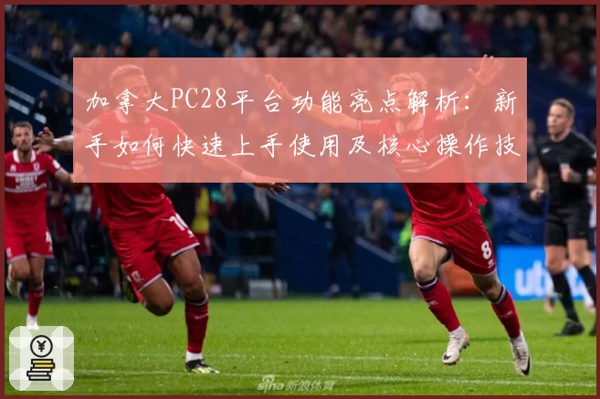 加拿大PC28平台功能亮点解析：新手如何快速上手使用及核心操作技巧分享