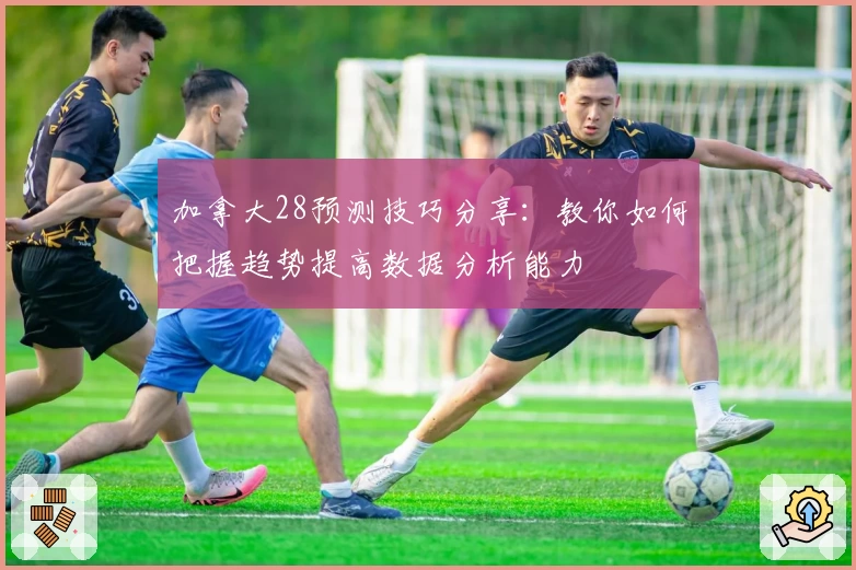 加拿大28预测技巧分享：教你如何把握趋势提高数据分析能力