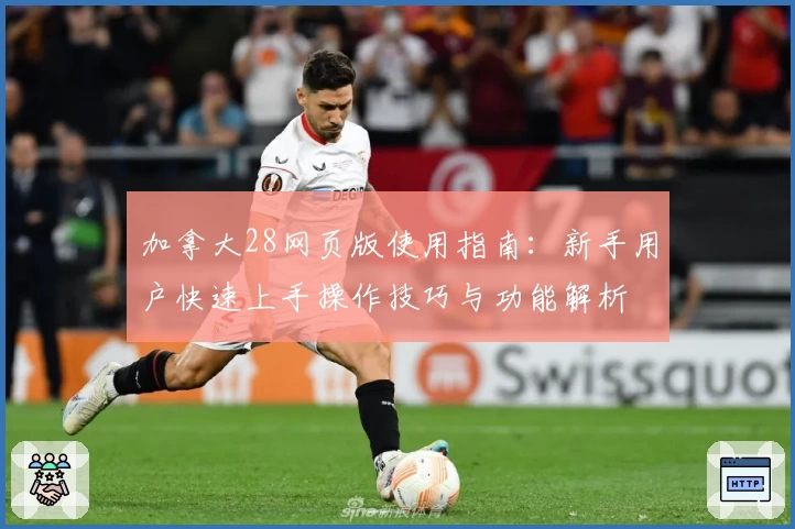 加拿大28网页版使用指南：新手用户快速上手操作技巧与功能解析