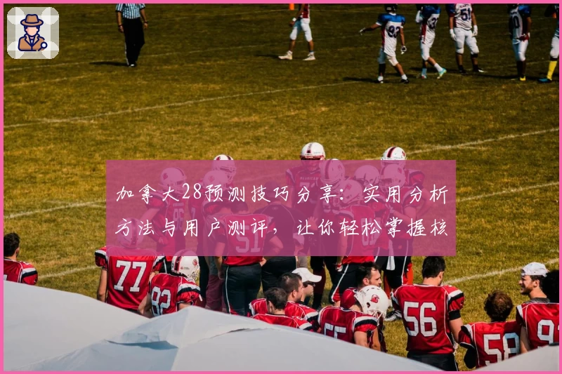 加拿大28预测技巧分享：实用分析方法与用户测评，让你轻松掌握核心规律