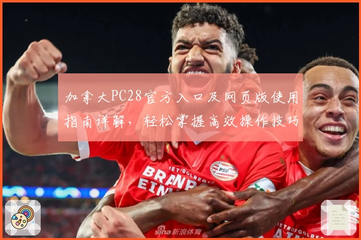 加拿大PC28官方入口及网页版使用指南详解,轻松掌握高效操作技巧!