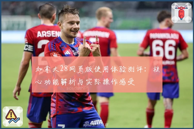 加拿大28网页版使用体验测评：核心功能解析与实际操作感受